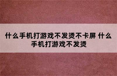 什么手机打游戏不发烫不卡屏 什么手机打游戏不发烫